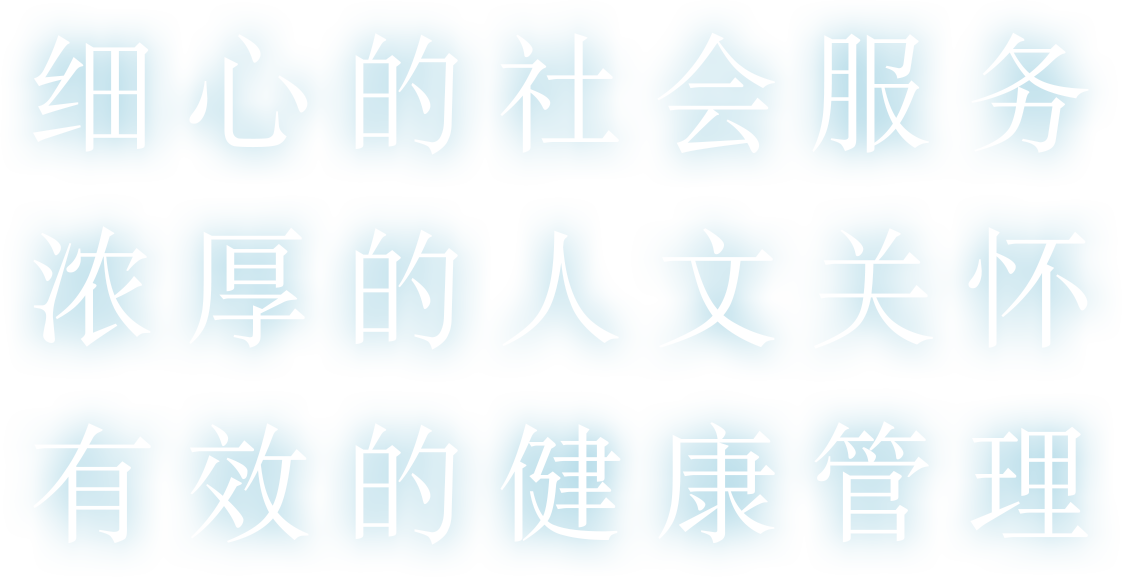 细心的社会服务浓厚的人文关怀有效的健康管理。